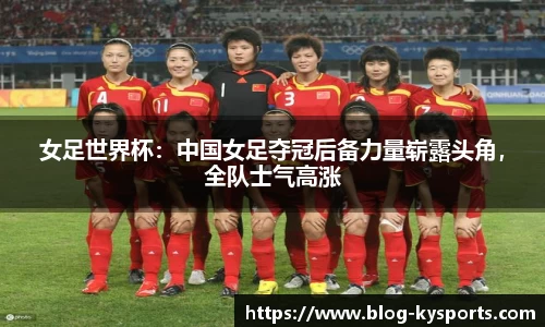 女足世界杯：中国女足夺冠后备力量崭露头角，全队士气高涨